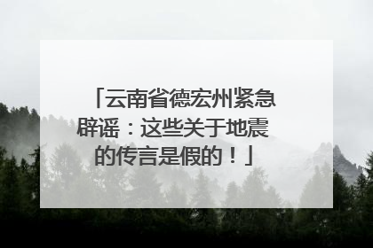 云南省德宏州紧急辟谣：这些关于地震的传言是假的！