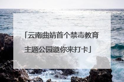 云南曲靖首个禁毒教育主题公园邀你来打卡