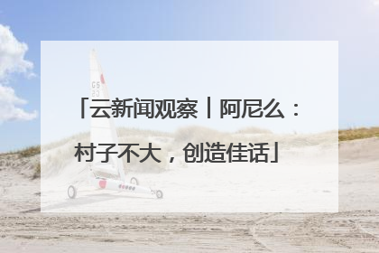 云新闻观察︱阿尼么：村子不大，创造佳话