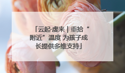 云起·虔来｜重拾“附近”温度 为孩子成长提供多维支持