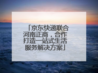 京东快递联合河南正商，合作打造一站式生活服务解决方案