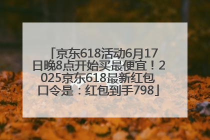京东618活动6月17日晚8点开始买最便宜！2025京东618最新红包口令是：红包到手798