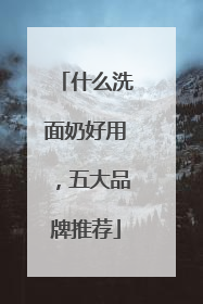 什么洗面奶好用，五大品牌推荐