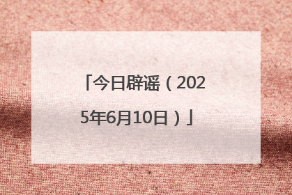 今日辟谣（2025年6月10日）
