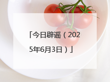 今日辟谣（2025年6月3日）