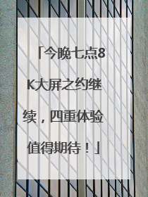 今晚七点8K大屏之约继续，四重体验值得期待！