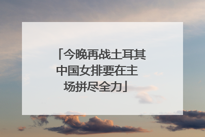 今晚再战土耳其 中国女排要在主场拼尽全力