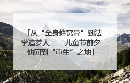 从“全身蜂窝骨”到法学追梦人——儿童节前夕他回到“重生”之地