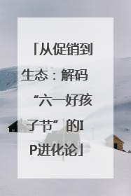 从促销到生态：解码“六一好孩子节”的IP进化论