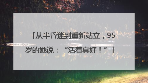从半昏迷到重新站立，95岁的她说：“活着真好！”