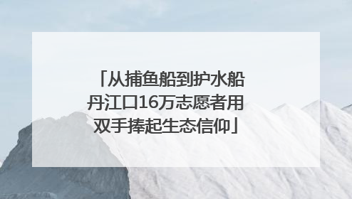 从捕鱼船到护水船 丹江口16万志愿者用双手捧起生态信仰