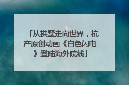 从拱墅走向世界，杭产原创动画《白色闪电》登陆海外院线