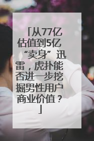 从77亿估值到5亿“卖身”迅雷，虎扑能否进一步挖掘男性用户商业价值？