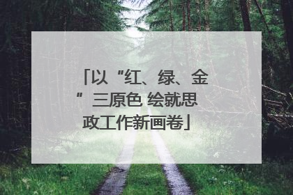 以“红、绿、金”三原色 绘就思政工作新画卷