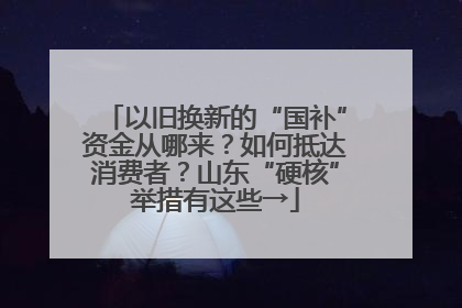 以旧换新的“国补”资金从哪来？如何抵达消费者？山东“硬核”举措有这些→