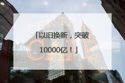 以旧换新，突破10000亿！