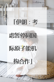 伊朗：考虑暂停同国际原子能机构合作