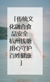 传统文化融合食品安全 杭州钱塘用心守护百姓健康