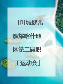 叶城健儿燃爆喀什地区第二届职工运动会