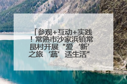 参观+互动+实践！常熟市沙家浜镇常昆村开展“爱‘新’之旅‘蔬’适生活”参观学习活动