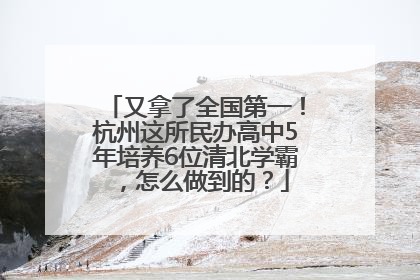又拿了全国第一！杭州这所民办高中5年培养6位清北学霸，怎么做到的？