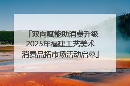 双向赋能助消费升级 2025年福建工艺美术消费品拓市场活动启幕