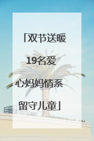 双节送暖 19名爱心妈妈情系留守儿童