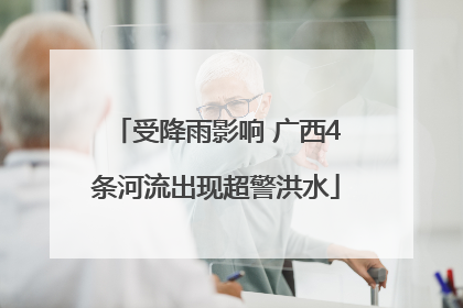 受降雨影响 广西4条河流出现超警洪水