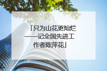 只为山花更灿烂——记全国先进工作者陈萍花