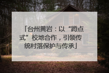 台州黄岩：以“蹲点式”校地合作，引领传统村落保护与传承