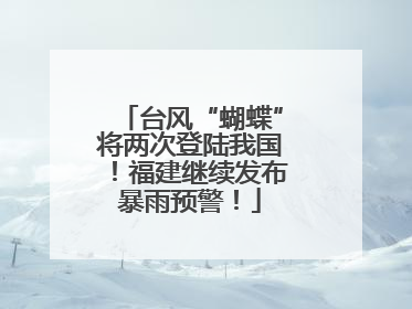 台风“蝴蝶”将两次登陆我国！福建继续发布暴雨预警！