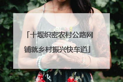 十堰织密农村公路网 铺就乡村振兴快车道