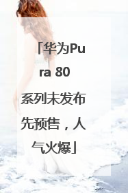 华为Pura 80系列未发布先预售，人气火爆