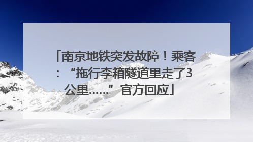 南京地铁突发故障！乘客：“拖行李箱隧道里走了3公里……”官方回应