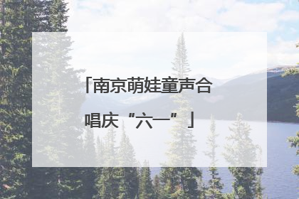 南京萌娃童声合唱庆“六一”