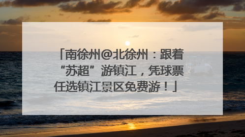 南徐州@北徐州：跟着“苏超”游镇江，凭球票任选镇江景区免费游！