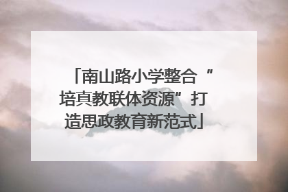 南山路小学整合“培真教联体资源”打造思政教育新范式