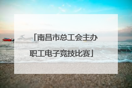南昌市总工会主办职工电子竞技比赛