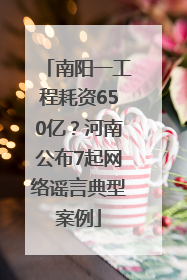 南阳一工程耗资650亿？河南公布7起网络谣言典型案例