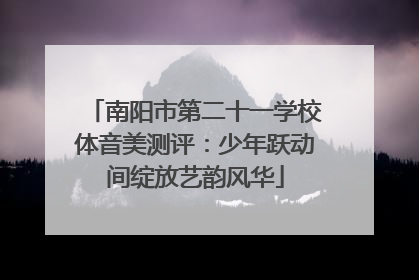 南阳市第二十一学校体音美测评：少年跃动间绽放艺韵风华