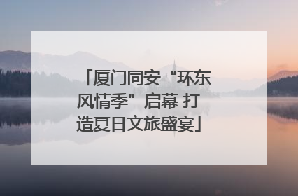 厦门同安“环东风情季”启幕 打造夏日文旅盛宴
