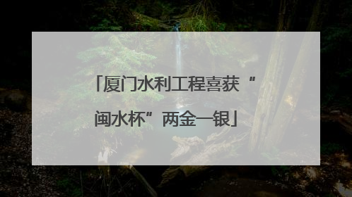 厦门水利工程喜获“闽水杯”两金一银
