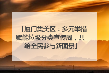 厦门集美区：多元举措赋能垃圾分类宣传周，共绘全民参与新图景