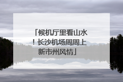 候机厅里看山水！长沙机场周周上新市州风情