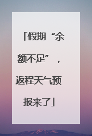 假期“余额不足”，返程天气预报来了
