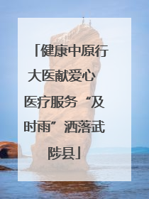 健康中原行大医献爱心 医疗服务“及时雨”洒落武陟县