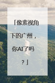 像素视角下的广州，你AI了吗？