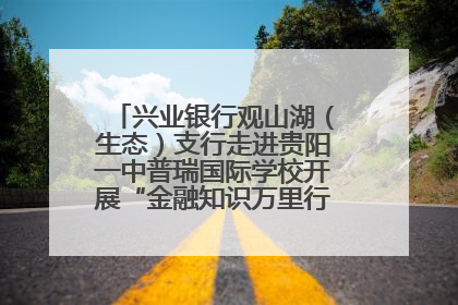 兴业银行观山湖（生态）支行走进贵阳一中普瑞国际学校开展“金融知识万里行”宣传活动
