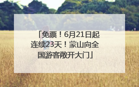 免票！6月21日起连续23天！蒙山向全国游客敞开大门