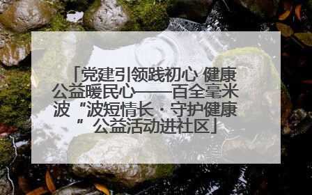 党建引领践初心 健康公益暖民心——百全毫米波“波短情长・守护健康”公益活动进社区